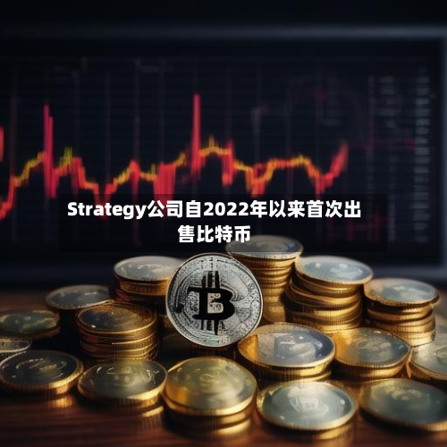 Strategy公司自2022年以来首次出售比特币