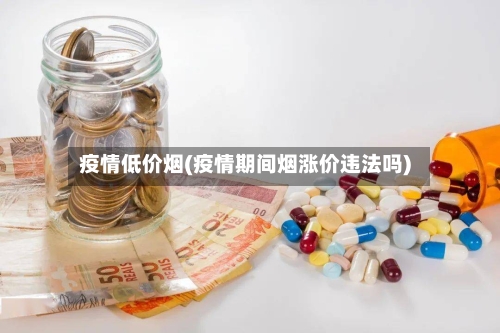 疫情低价烟(疫情期间烟涨价违法吗)