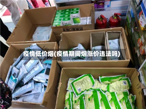 疫情低价烟(疫情期间烟涨价违法吗)-第3张图片
