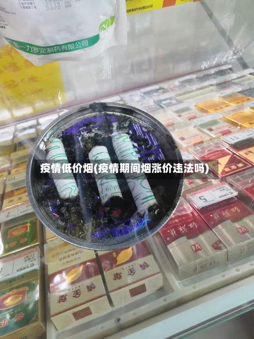 疫情低价烟(疫情期间烟涨价违法吗)-第2张图片