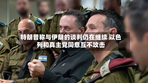 特朗普称与伊朗的谈判仍在继续 以色列和真主党同意互不攻击-第3张图片