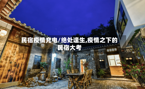 民宿疫情充电/绝处逢生,疫情之下的民宿大考