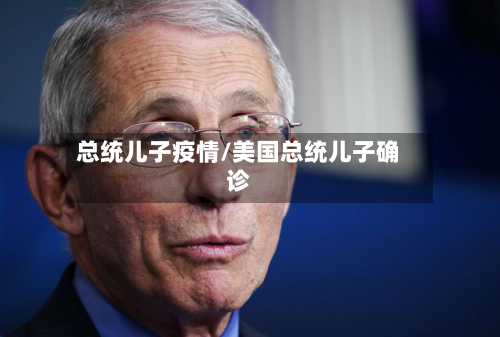 总统儿子疫情/美国总统儿子确诊