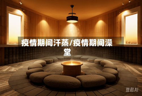 疫情期间汗蒸/疫情期间澡堂-第2张图片