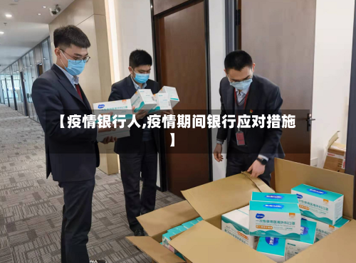 【疫情银行人,疫情期间银行应对措施】
