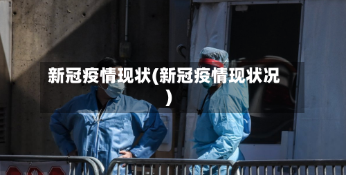 新冠疫情现状(新冠疫情现状况)-第2张图片