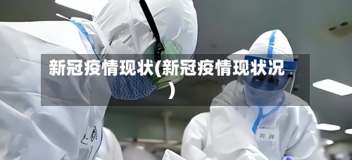 新冠疫情现状(新冠疫情现状况)-第3张图片