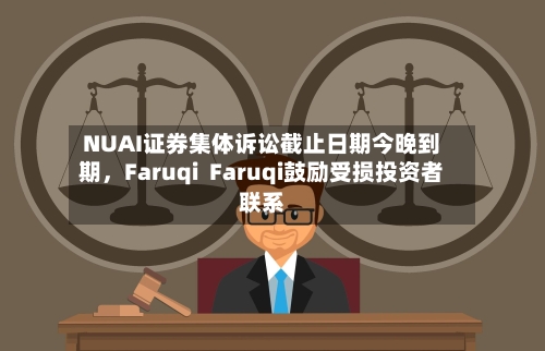 NUAI证券集体诉讼截止日期今晚到期，Faruqi  Faruqi鼓励受损投资者联系