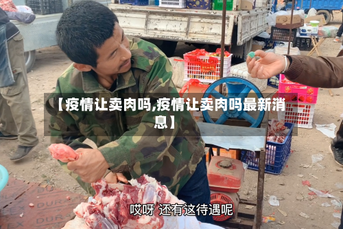 【疫情让卖肉吗,疫情让卖肉吗最新消息】-第2张图片
