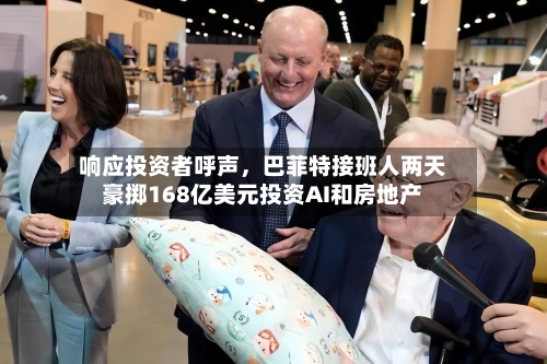响应投资者呼声，巴菲特接班人两天豪掷168亿美元投资AI和房地产