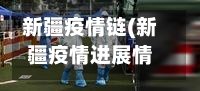 新疆疫情链(新疆疫情进展情况)