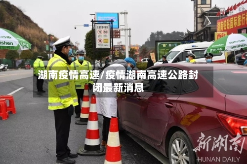 湖南疫情高速/疫情湖南高速公路封闭最新消息-第2张图片
