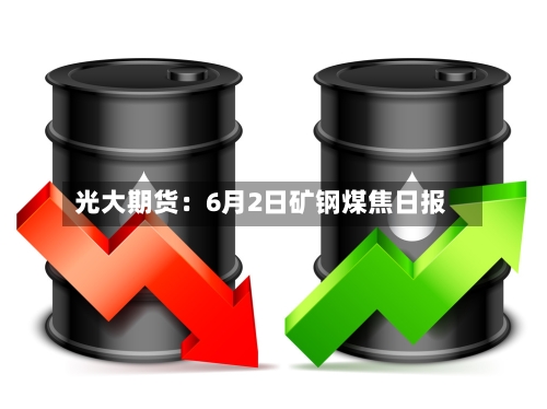 光大期货：6月2日矿钢煤焦日报
