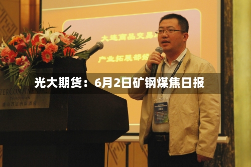 光大期货:6月2日矿钢煤焦日报-第2张图片