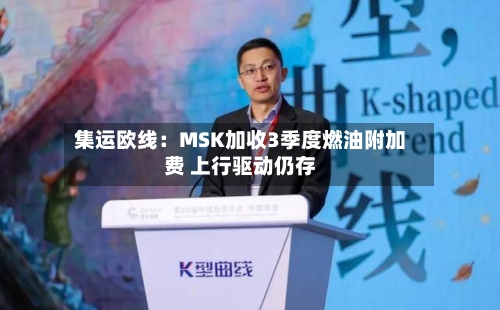 集运欧线:MSK加收3季度燃油附加费 上行驱动仍存-第2张图片