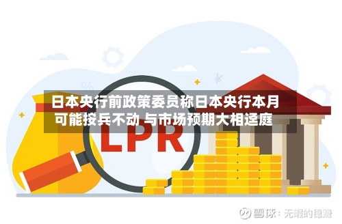 日本央行前政策委员称日本央行本月可能按兵不动 与市场预期大相迳庭