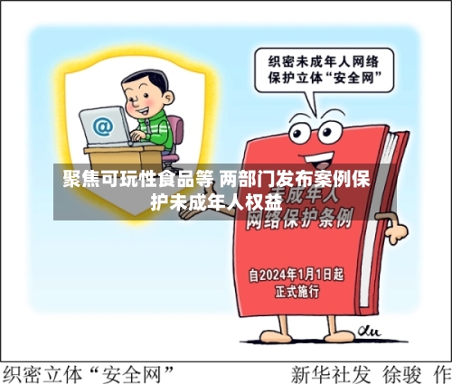 聚焦可玩性食品等 两部门发布案例保护未成年人权益