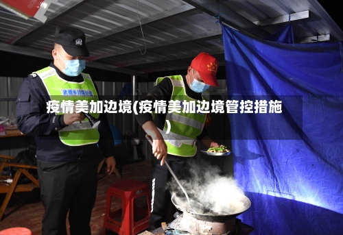 疫情美加边境(疫情美加边境管控措施)