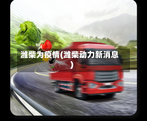 潍柴为疫情(潍柴动力新消息)-第3张图片
