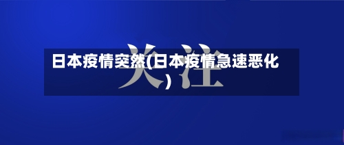 日本疫情突然(日本疫情急速恶化)