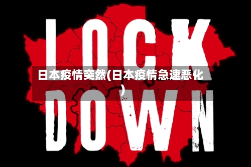 日本疫情突然(日本疫情急速恶化)-第2张图片