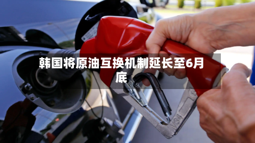 韩国将原油互换机制延长至6月底