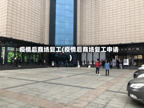 疫情后商场复工(疫情后商场复工申请)