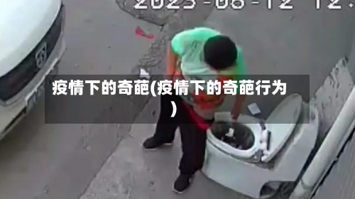 疫情下的奇葩(疫情下的奇葩行为)-第2张图片