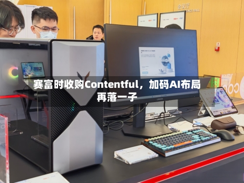 赛富时收购Contentful，加码AI布局再落一子-第3张图片
