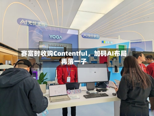 赛富时收购Contentful	，加码AI布局再落一子-第2张图片