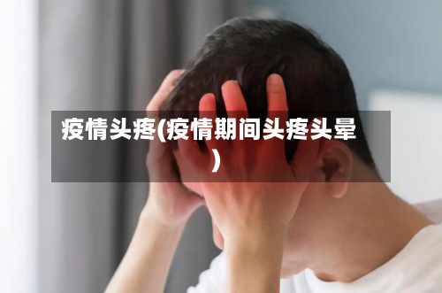 疫情头疼(疫情期间头疼头晕)