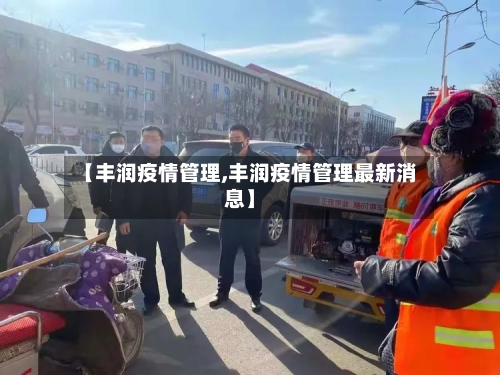 【丰润疫情管理,丰润疫情管理最新消息】-第3张图片
