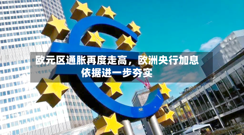 欧元区通胀再度走高	，欧洲央行加息依据进一步夯实-第2张图片