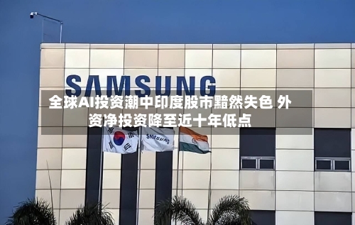 全球AI投资潮中印度股市黯然失色 外资净投资降至近十年低点-第2张图片