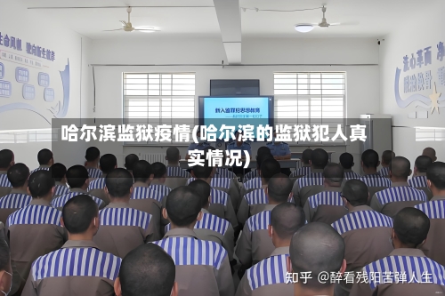 哈尔滨监狱疫情(哈尔滨的监狱犯人真实情况)-第3张图片