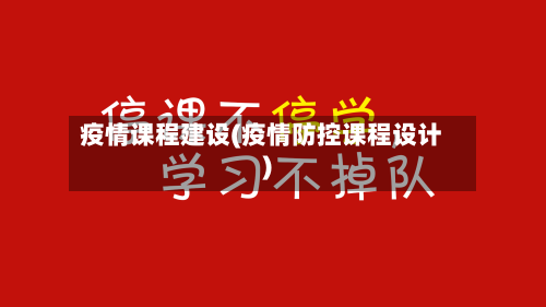 疫情课程建设(疫情防控课程设计)-第2张图片
