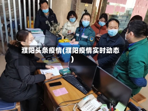 濮阳头条疫情(濮阳疫情实时动态)-第2张图片