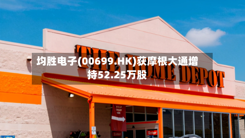 均胜电子(00699.HK)获摩根大通增持52.25万股