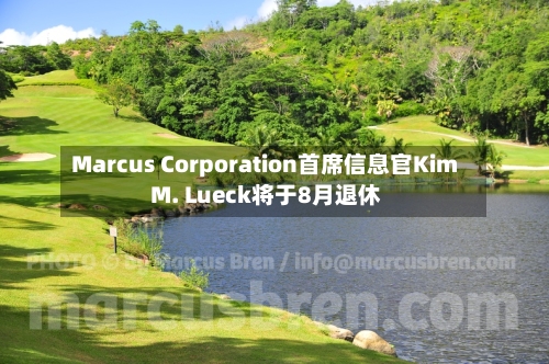 Marcus Corporation首席信息官Kim M. Lueck将于8月退休