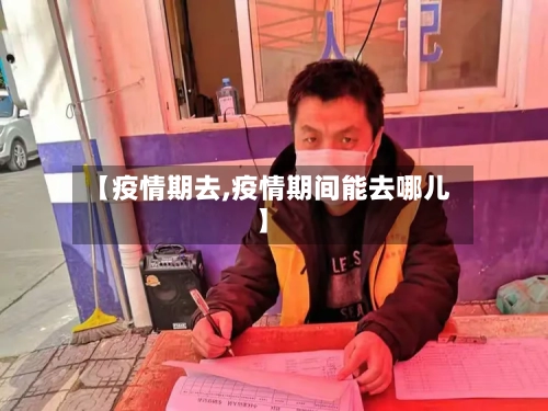 【疫情期去,疫情期间能去哪儿】