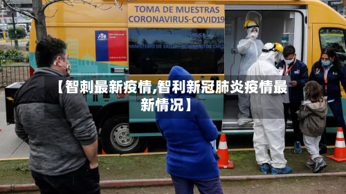 【智刺最新疫情,智利新冠肺炎疫情最新情况】-第2张图片