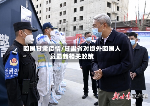 回国甘肃疫情/甘肃省对境外回国人员最新相关政策-第2张图片