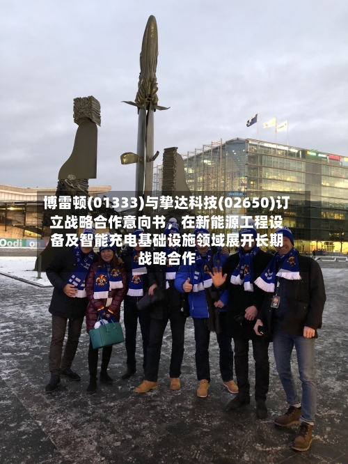 博雷顿(01333)与挚达科技(02650)订立战略合作意向书	，在新能源工程设备及智能充电基础设施领域展开长期战略合作-第3张图片