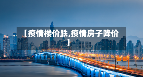 【疫情楼价跌,疫情房子降价】