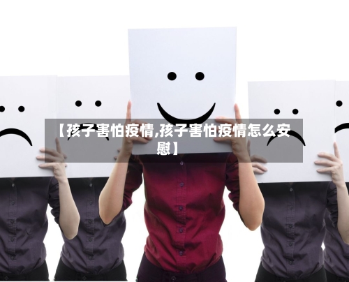 【孩子害怕疫情,孩子害怕疫情怎么安慰】