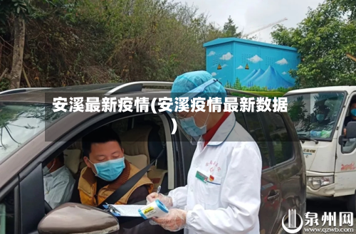 安溪最新疫情(安溪疫情最新数据)-第2张图片