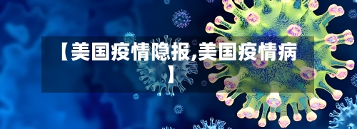 【美国疫情隐报,美国疫情病】