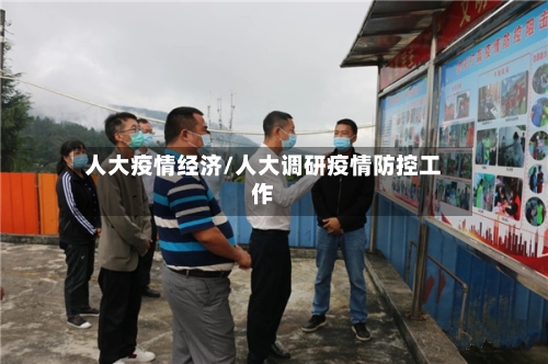 人大疫情经济/人大调研疫情防控工作-第2张图片
