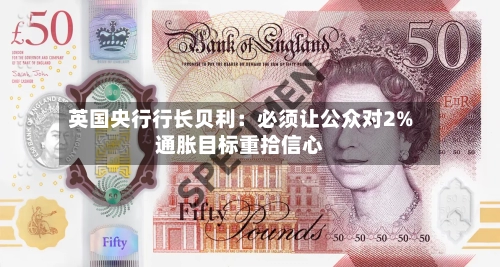 英国央行行长贝利:必须让公众对2%通胀目标重拾信心-第2张图片