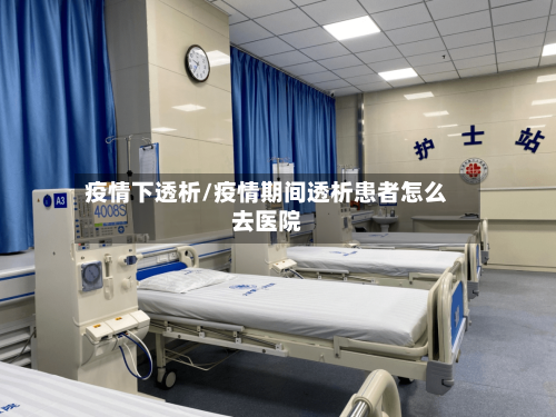 疫情下透析/疫情期间透析患者怎么去医院-第3张图片
